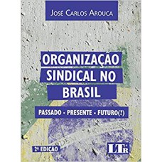 ORGANIZAÇÃO SINDICAL NO BRASIL - PASSADO PRESENTE FUTURO