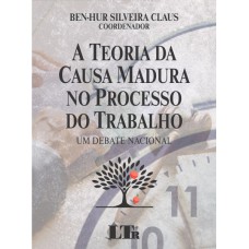 A TEORIA DA CAUSA MADURA NO PROCESSO DO TRABALHO - UM DEBATE NACIONAL