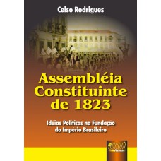 ASSEMBLÉIA CONSTITUINTE DE 1823 - IDÉIAS POLÍTICAS NA FUNDAÇÃO DO IMPÉRIO BRASILEIRO