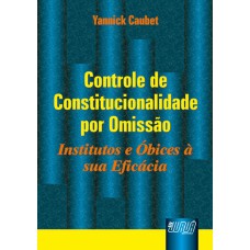 CONTROLE DE CONSTITUCIONALIDADE POR OMISSÃO - INSTITUTOS E ÓBICES À SUA EFICÁCIA