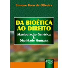 BIOÉTICA AO DIREITO, DA - MANIPULAÇÃO GENÉTICA & DIGNIDADE HUMANA