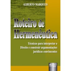 ROTEIRO DE HERMENÊUTICA - TÉCNICAS PARA INTERPRETAR O DIREITO E CONSTRUIR ARGUMENTAÇÕES JURÍDICAS CONVINCENTES