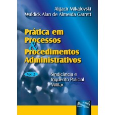 PRÁTICA EM PROCESSOS E PROCEDIMENTOS ADMINISTRATIVOS - VOL. II - SINDICÂNCIA E INQUÉRITO POLICIAL-MILITAR