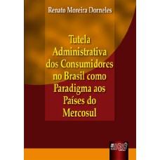 TUTELA ADMINISTRATIVA DOS CONSUMIDORES NO BRASIL COMO PARADIGMA AOS PAÍSES DO MERCOSUL