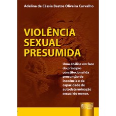 VIOLÊNCIA SEXUAL PRESUMIDA - UMA ANÁLISE EM FACE DO PRINCÍPIO CONSTITUCIONAL DA PRESUNÇÃO DE INOCÊNCIA E DA CAPACIDADE DE AUTODETERMINAÇÃO SEXUAL DO MENOR