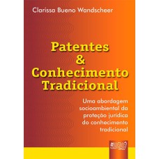 PATENTES & CONHECIMENTO TRADICIONAL - UMA ABORDAGEM SOCIOAMBIENTAL DA PROTEÇÃO JURÍDICA DO CONHECIMENTO TRADICIONAL