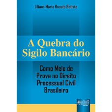 QUEBRA DO SIGILO BANCÁRIO - COMO MEIO DE PROVA NO DIREITO PROCESSUAL CIVIL BRASILEIRO, A