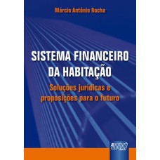 SISTEMA FINANCEIRO DE HABITAÇÃO - SOLUÇÕES JURÍDICAS E PROPOSIÇÕES PARA O FUTURO