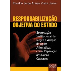 RESPONSABILIZAÇÃO OBJETIVA DO ESTADO - SEGREGAÇÃO INSTITUCIONAL DO NEGRO E ADOÇÃO DE AÇÕES AFIRMATIVAS COMO REPARAÇÃO AOS DANOS CAUSADOS