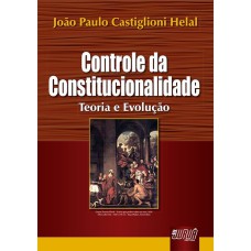 CONTROLE DA CONSTITUCIONALIDADE - TEORIA E EVOLUÇÃO