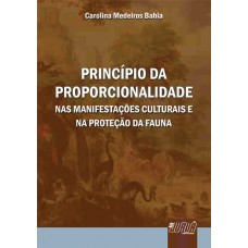 PRINCÍPIO DA PROPORCIONALIDADE - NAS MANIFESTAÇÕES CULTURAIS E NA PROTEÇÃO DA FAUNA