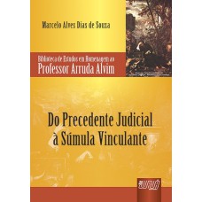 PRECEDENTE JUDICIAL À SÚMULA VINCULANTE, DO - BIBLIOTECA DE ESTUDOS EM HOMENAGEM AO PROFESSOR ARRUDA ALVIM