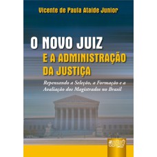 NOVO JUIZ E A ADMINISTRAÇÃO DA JUSTIÇA, O - REPENSANDO A SELEÇÃO, A FORMAÇÃO E A AVALIAÇÃO DOS MAGISTRADOS NO BRASIL