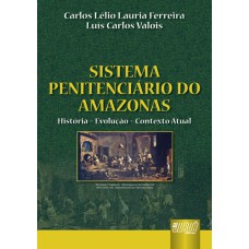 SISTEMA PENITENCIÁRIO DO AMAZONAS - HISTÓRIA - EVOLUÇÃO - CONTEXTO ATUAL