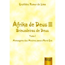 ÁFRIKA DE DEUS III - BRINCADEIRAS DE DEUS - TOMO I - MENSAGENS DOS MESTRES PARA A NOVA ERA