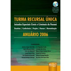 TURMA RECURSAL ÚNICA - JUIZADOS ESPECIAIS CÍVEIS E CRIMINAIS DO PARANÁ - DOUTRINA - CONFERÊNCIA - PROJETO - PARECER - NORMATIZAÇÃO - ANUÁRIO 2006 - ACOMPANHA CD-ROM