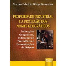 PROPRIEDADE INDUSTRIAL E A PROTEÇÃO DOS NOMES GEOGRÁFICOS - INDICAÇÕES GEOGRÁFICAS, INDICAÇÕES DE PROCEDÊNCIA E DENOMINAÇÕES DE ORIGEM