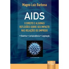 AIDS - O DIREITO E ALGUMAS REFLEXÕES SOBRE SEU IMPACTO NAS RELAÇÕES DE EMPREGO - DOUTRINA - JURISPRUDÊNCIA - LEGISLAÇÃO