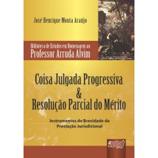 COISA JULGADA PROGRESSIVA & RESOLUÇÃO PARCIAL DO MÉRITO - BIBLIOTECA DE ESTUDOS PROF. ARRUDA ALVIM - INSTRUMENTOS DE BREVIDADE DA PRESTAÇÃO JURISDICIONAL