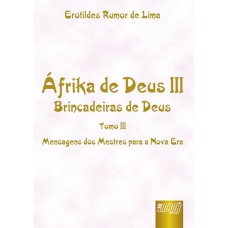 ÁFRIKA DE DEUS III - TOMO III - BRINCADEIRAS DE DEUS - MENSAGENS DOS MESTRES PARA A NOVA ERA