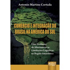 COMÉRCIO E INTEGRAÇÃO DO BRASIL NA AMÉRICA DO SUL - UMA AVALIAÇÃO DE ALTERNATIVAS ÀS LIMITAÇÕES LOGÍSTICAS NA REGIÃO AMAZÔNICA