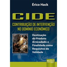 CIDE - CONTRIBUIÇÃO DE INTERVENÇÃO NO DOMÍNIO ECONÔMICO - DESTINAÇÃO DO PRODUTO ARRECADADO E FINALIDADE COMO REQUISITOS DE VALIDADE