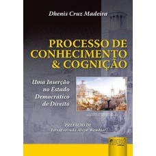 PROCESSO DE CONHECIMENTO & COGNIÇÃO - UMA INSERÇÃO NO ESTADO DEMOCRÁTICO DE DIREITO - PREFÁCIO DE TERESA ARRUDA ALVIM WAMBIER