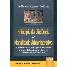 PRINCÍPIO DA EFICIÊNCIA & MORALIDADE ADMINISTRATIVA - A SUBMISSÃO DO PRINCÍPIO DA EFICIÊNCIA À MORALIDADE ADMINISTRATIVA NA CONSTITUIÇÃO FEDERAL DE 1988