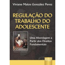 REGULAÇÃO DO TRABALHO DO ADOLESCENTE - UMA ABORDAGEM A PARTIR DOS DIREITOS FUNDAMENTAIS