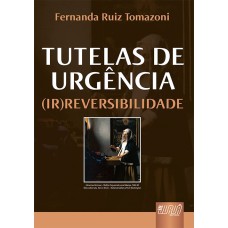 TUTELAS DE URGÊNCIA (IR)REVERSIBILIDADE - PREFÁCIO DO PROFESSOR ARRUDA ALVIM