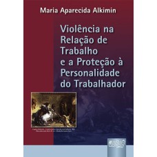 VIOLÊNCIA NA RELAÇÃO DE TRABALHO E A PROTEÇÃO À PERSONALIDADE DO TRABALHADOR, A