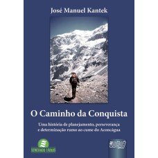 CAMINHO DA CONQUISTA, O - UMA HISTÓRIA DE PLANEJAMENTO, PERSEVERANÇA E DETERMINAÇÃO RUMO AO CUME DO ACONCÁGUA