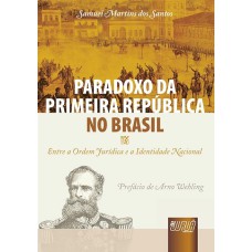 PARADOXO DA PRIMEIRA REPÚBLICA NO BRASIL - ENTRE A ORDEM JURÍDICA E A IDENTIDADE NACIONAL - PREFÁCIO DE ARNO WEHLING