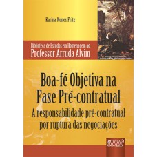 BOA-FÉ OBJETIVA NA FASE PRÉ-CONTRATUAL - A RESPONSABILIDADE PRÉ-CONTRATUAL POR RUPTURA DAS NEGOCIAÇÕES