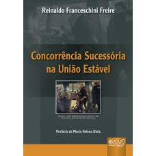 CONCORRÊNCIA SUCESSÓRIA NA UNIÃO ESTÁVEL - PREFÁCIO DE MARIA HELENA DINIZ