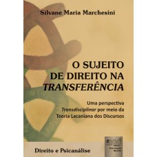 SUJEITO DE DIREITO NA TRANSFERÊNCIA, O - UMA PERSPECTIVA TRANSDISCIPLINAR POR MEIO DA TEORIA LACANIANA DOS DISCURSOS - DIREITO E PSICANÁLISE