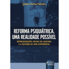 REFORMA PSIQUIÁTRICA, UMA REALIDADE POSSÍVEL - REPRESENTAÇÕES SOCIAIS DA LOUCURA E A HISTÓRIA DE UMA EXPERIÊNCIA