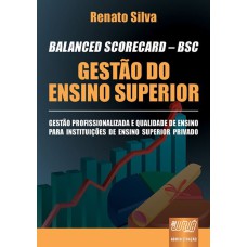 BALANCED SCORECARD - BSC - GESTÃO DO ENSINO SUPERIOR - GESTÃO PROFISSIONALIZADA E QUALIDADE DE ENSINO PARA INSTITUIÇÕES DE ENSINO SUPERIOR PRIVADO