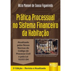 PRÁTICA PROCESSUAL NO SISTEMA FINANCEIRO DA HABITAÇÃO - ATUALIZADA PELAS NOVAS NORMAS DO CÓDIGO DE PROCESSO CIVIL E PELA LEI 10.931/04