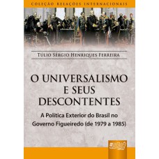 UNIVERSALISMO E OS SEUS DESCONTENTES, O - A POLÍTICA EXTERIOR DO BRASIL NO GOVERNO FIGUEIREDO - (DE 1979 A 1985) - COLEÇÃO RELAÇÕES INTERNACIONAIS