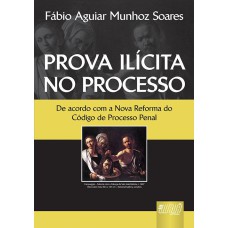 PROVA ILÍCITA NO PROCESSO - DE ACORDO COM O NOVA REFORMA DO CÓDIGO DE PROCESSO PENAL