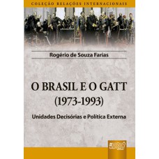 BRASIL E O GATT, O - (1973-1993) - UNIDADES DECISÓRIAS E POLÍTICA EXTERNA - COLEÇÃO RELAÇÕES INTERNACIONAIS