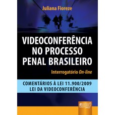 VIDEOCONFERÊNCIA NO PROCESSO PENAL BRASILEIRO - INTERROGATÓRIO ON-LINE - COMENTÁRIOS À LEI 11.900/2009 - LEI DA VIDEOCONFERÊNCIA