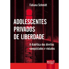 ADOLESCENTES PRIVADOS DE LIBERDADE - A DIALÉTICA DOS DIREITOS CONQUISTADOS E VIOLADOS