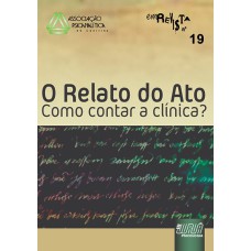 REVISTA DA ASSOCIAÇÃO PSICANALÍTICA DE CURITIBA - N° 19 - O RELATO DO ATO - COMO CONTAR A CLÍNICA?