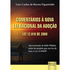 COMENTÁRIOS À NOVA LEI NACIONAL DA ADOÇÃO - LEI 12.010 DE 2009 - APRESENTAÇÃO DE JOÃO MATOS AUTOR DO PROJETO DE LEI 1.756/03, QUE SERVIU DE BASE À LEI 12.010/09