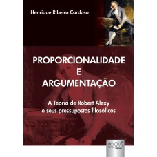 PROPORCIONALIDADE E ARGUMENTAÇÃO - A TEORIA DE ROBERT ALEXY E SEUS PRESSUPOSTOS FILOSÓFICOS