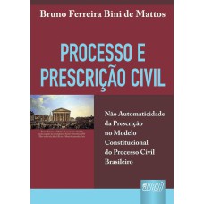 PROCESSO E PRESCRIÇÃO CIVIL - NÃO AUTOMATICIDADE DA PRESCRIÇÃO NO MODELO CONSTITUCIONAL DO PROCESSO CIVIL BRASILEIRO