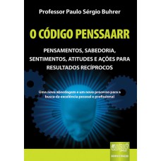 CÓDIGO PENSSAARR, O - PENSAMENTOS, SABEDORIA, SENTIMENTOS, ATITUDES E AÇÕES PARA RESULTADOS RECÍPROCOS - UMA NOVA ABORDAGEM E UM NOVO PROCESSO PARA A BUSCA DA EXCELÊNCIA PESSOAL E PROFISSIONAL