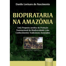 BIOPIRATARIA NA AMAZÔNIA - UMA PROPOSTA JURÍDICA DE PROTEÇÃO TRANSNACIONAL DA BIODIVERSIDADE E DOS CONHECIMENTOS TRADICIONAIS ASSOCIADOS